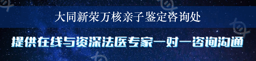 大同新荣万核亲子鉴定咨询处
